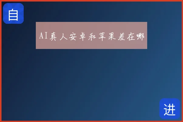 AI真人安卓和苹果差在哪