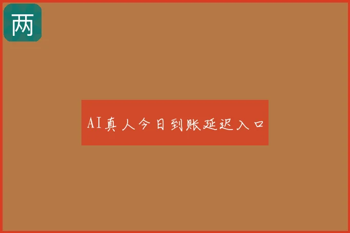 AI真人今日到账延迟入口