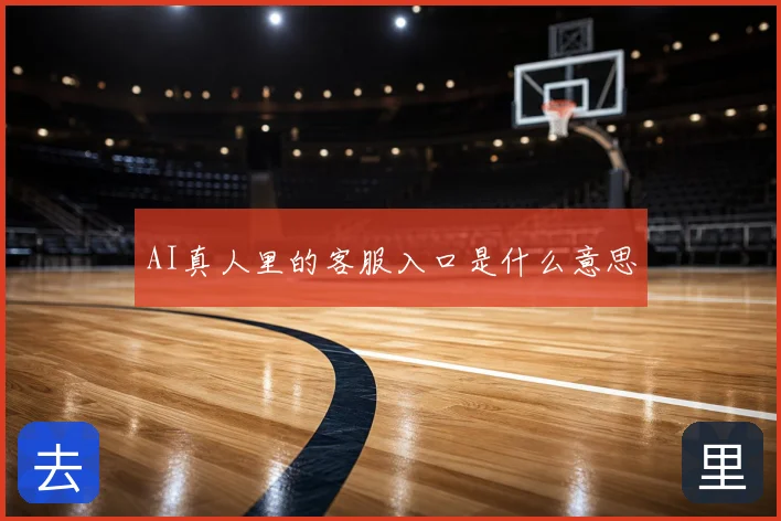 AI真人里的客服入口是什么意思