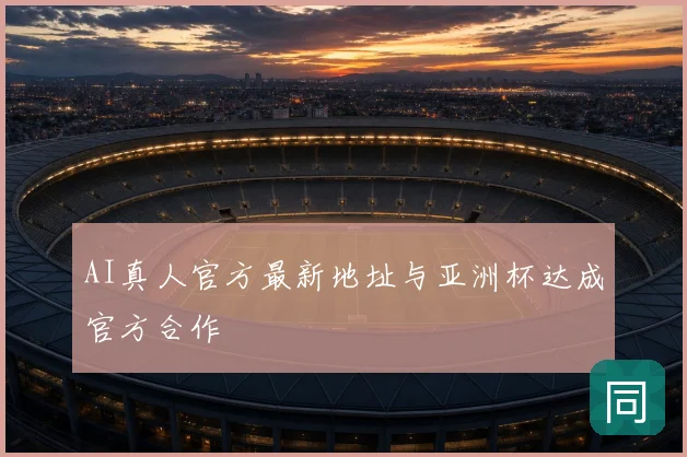 AI真人官方最新地址与亚洲杯达成官方合作