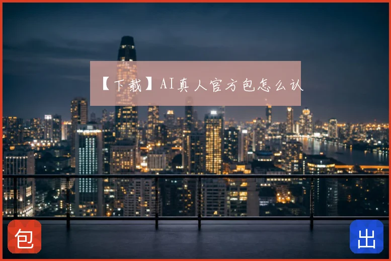 【下载】AI真人官方包怎么认